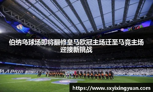 伯纳乌球场即将翻修皇马欧冠主场迁至马竞主场迎接新挑战