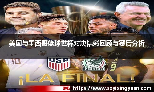 美国与墨西哥篮球世杯对决精彩回顾与赛后分析